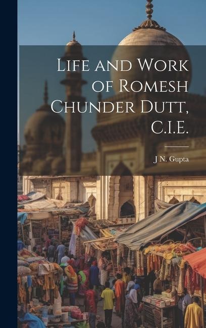 Life and Work of Romesh Chunder Dutt, C.I.E. - J. N. B. Gupta
