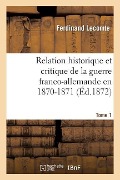 Relation Historique Et Critique de la Guerre Franco-Allemande En 1870-1871. Tome 1 - Ferdinand Lecomte