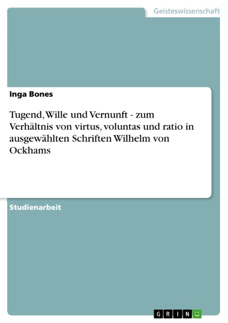 Tugend, Wille und Vernunft - zum Verhältnis von virtus, voluntas und ratio in ausgewählten Schriften Wilhelm von Ockhams - Inga Bones