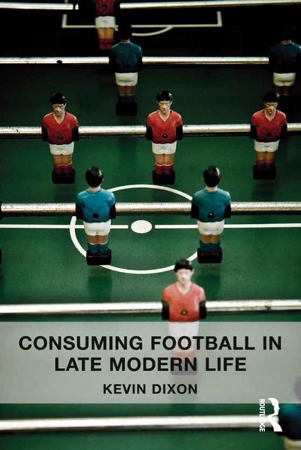 Consuming Football in Late Modern Life - Kevin Dixon