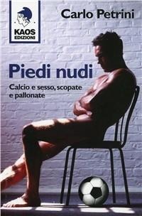 Piedi nudi. Calcio e sesso, scopate e pallonate - Carlo Petrini
