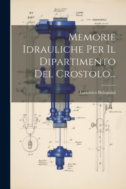 Memorie Idrauliche Per Il Dipartimento Del Crostolo... - Lodovico Bolognini
