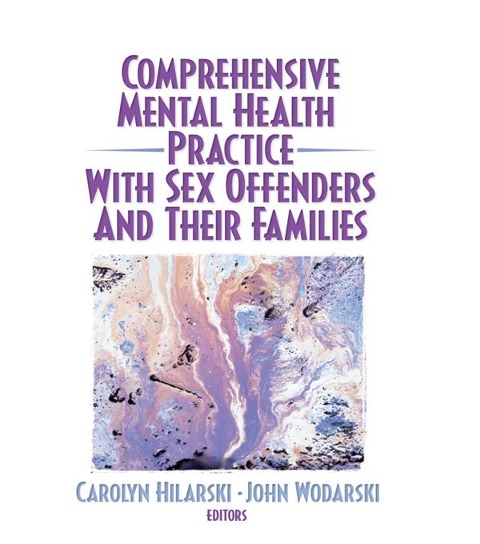 Comprehensive Mental Health Practice with Sex Offenders and Their Families - M. Carolyn Hilarski, John S Wodarski