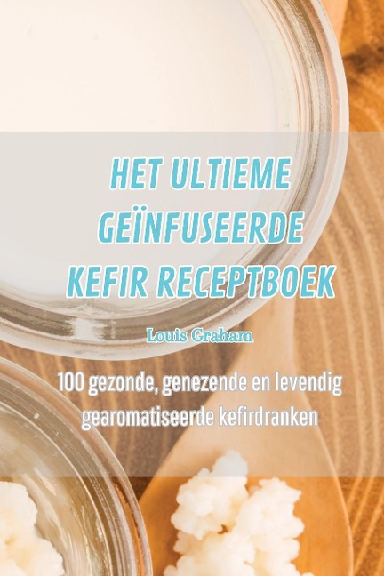 HET ULTIEME GEÏNFUSEERDE KEFIR RECEPTBOEK - Louis Graham