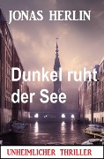 Cover-Bild zum Titel 'Dunkel ruht der See: Unheimlicher Thriller' von 'Jonas Herlin'