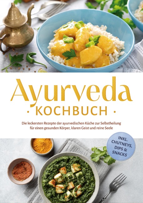 Ayurveda Kochbuch: Die leckersten Rezepte der ayurvedischen Küche zur Selbstheilung für einen gesunden Körper, klaren Geist und reine Seele - inkl. Chutneys, Dips & Snacks - Katharina Reuschke
