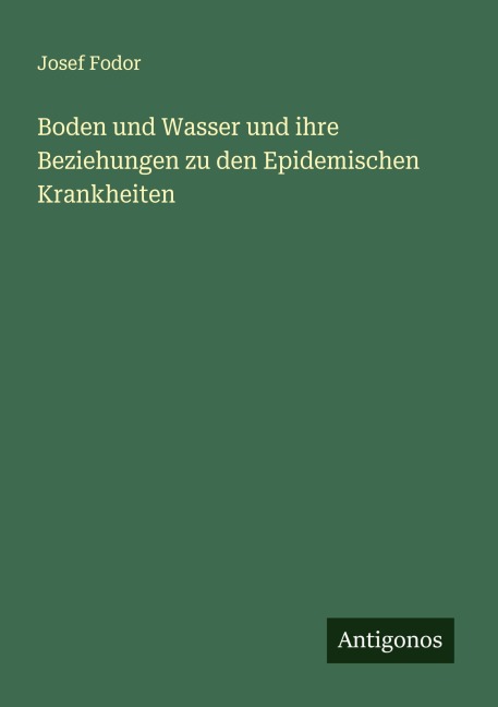 Boden und Wasser und ihre Beziehungen zu den Epidemischen Krankheiten - Josef Fodor