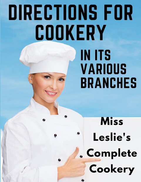 Directions for Cookery, in Its Various Branches - Eliza Leslie