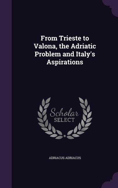 From Trieste to Valona, the Adriatic Problem and Italy's Aspirations - Adriacus Adriacus