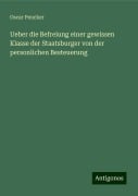 Ueber die Befreiung einer gewissen Klasse der Staatsburger von der personlichen Besteuerung - Oscar Peucker