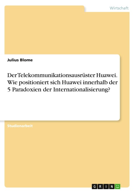 Der Telekommunikationsausrüster Huawei. Wie positioniert sich Huawei innerhalb der 5 Paradoxien der Internationalisierung? - Julius Blome