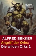 Cover-Bild zum Titel 'Angriff der Orks: Die wilden Orks 1' von 'Alfred Bekker'