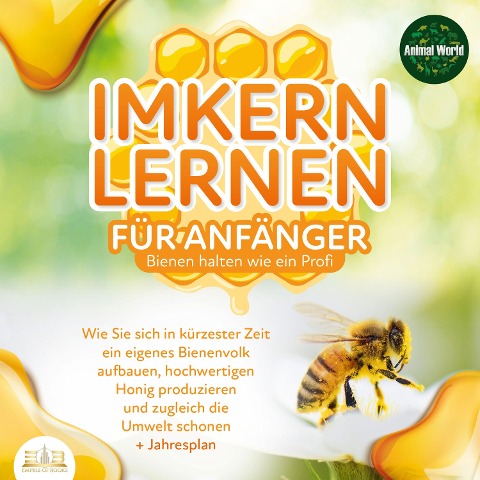 Imkern lernen für Anfänger - Bienen halten wie ein Profi: Wie Sie sich in kürzester Zeit ein eigenes Bienenvolk aufbauen, hochwertigen Honig produzieren und zugleich die Umwelt schonen + Jahresplan - Animal World