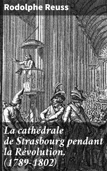 La cathédrale de Strasbourg pendant la Révolution. (1789-1802) - Rodolphe Reuss