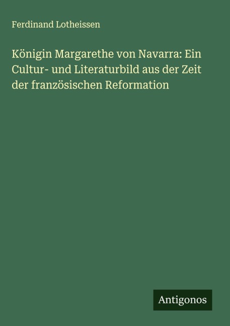 Königin Margarethe von Navarra: Ein Cultur- und Literaturbild aus der Zeit der französischen Reformation - Ferdinand Lotheissen