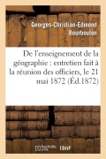Cover-Bild zum Titel 'de l'Enseignement de la Géographie: Entretien Fait À La Réunion Des Officiers, Le 21 Mai 1872' von 'Georges-Christian-Edmond Bourboulon'
