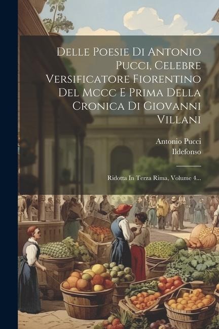 Delle Poesie Di Antonio Pucci, Celebre Versificatore Fiorentino Del Mccc E Prima Della Cronica Di Giovanni Villani: Ridotta In Terza Rima, Volume 4... - Antonio Pucci