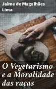O Vegetarismo e a Moralidade das raças - Jaime de Magalhães Lima