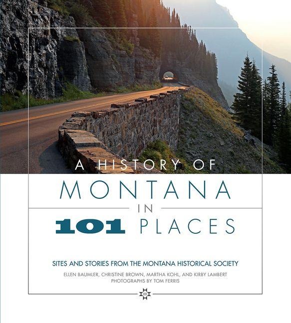 A History of Montana in 101 Places - Ellen Baumler, Christine Brown, Martha Kohl