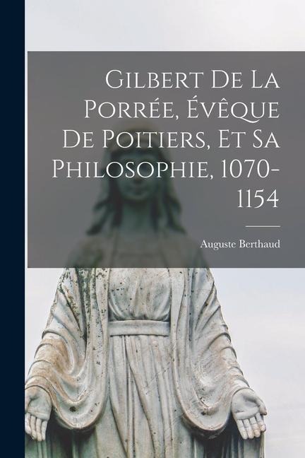 Gilbert De La Porrée, Évêque De Poitiers, Et Sa Philosophie, 1070-1154 - Auguste Berthaud
