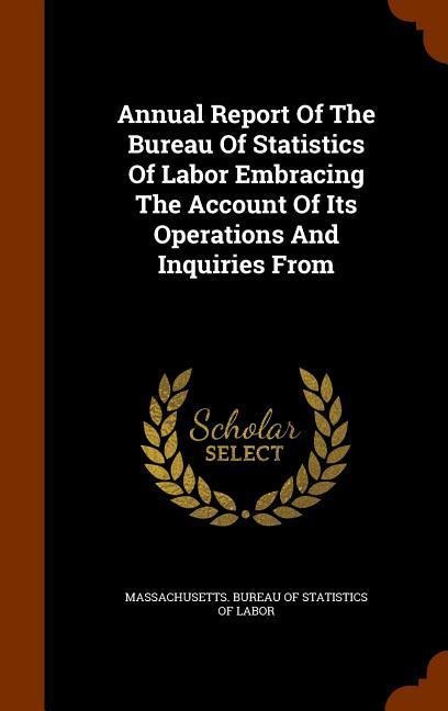 Annual Report Of The Bureau Of Statistics Of Labor Embracing The Account Of Its Operations And Inquiries From - 