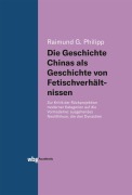 Cover-Bild zum Titel 'Die Geschichte Chinas als Geschichte von Fetischverhältnissen' von 'Raimund Philipp'