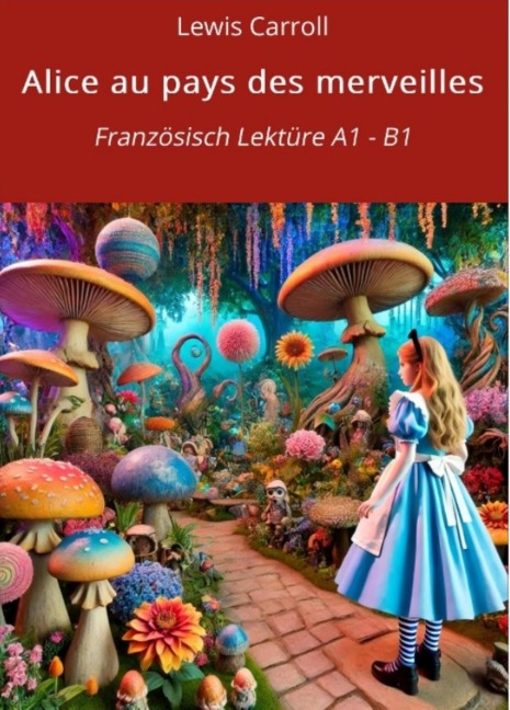 Alice au pays des merveilles: Französisch Lektüre A1 - B1 - Lewis Carroll