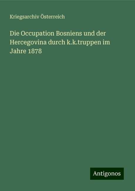 Die Occupation Bosniens und der Hercegovina durch k.k.truppen im Jahre 1878 - Kriegsarchiv Österreich