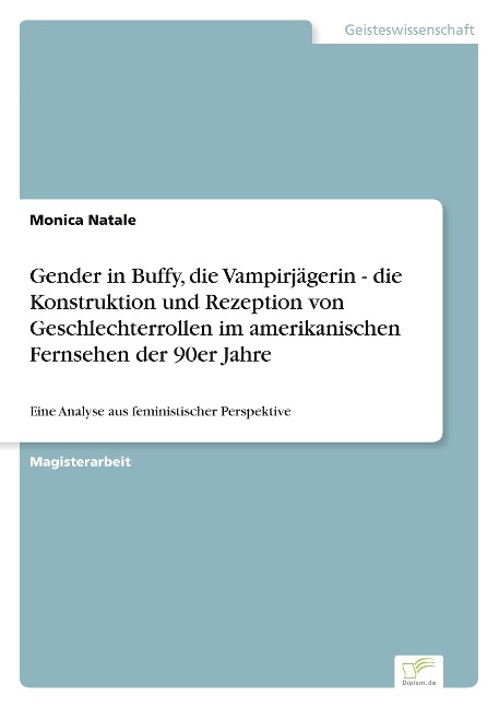 Gender in Buffy, die Vampirjägerin - die Konstruktion und Rezeption von Geschlechterrollen im amerikanischen Fernsehen der 90er Jahre - Monica Natale