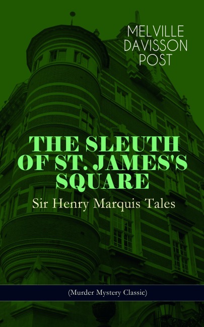 THE SLEUTH OF ST. JAMES'S SQUARE: Sir Henry Marquis Tales (Murder Mystery Classic) - Melville Davisson Post