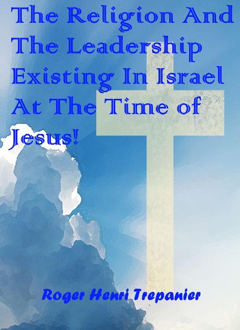 The Religion And The Leadership Existing In Israel At The Time of Jesus! (The Biblical Character's Library, #6) - Roger Henri Trepanier