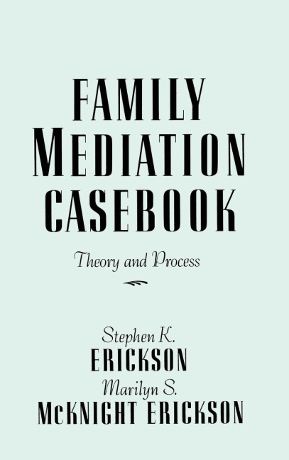 Family Mediation Casebook - Stephen K. Erickson, Marilyn S. McKnight Erickson