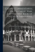 Cover-Bild zum Titel 'Caesar's Commentaries On the Gallic War, and the First Book of the Greek Paraphrase: With English Notes -- and Historical Geographical and Archeologic' von 'Julius Caesar'