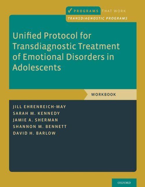 Unified Protocol for Transdiagnostic Treatment of Emotional Disorders in Adolescents - Jill Ehrenreich-May, David H Barlow, Sarah M Kennedy, Shannon M Bennett, Jamie A Sherman