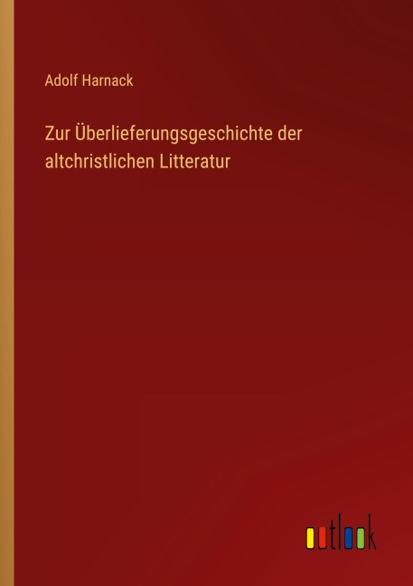 Zur Überlieferungsgeschichte der altchristlichen Litteratur - Adolf Harnack