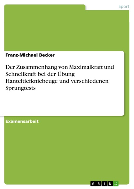 Der Zusammenhang von Maximalkraft und Schnellkraft bei der Übung Hanteltiefkniebeuge und verschiedener Sprungtests - Franz-Michael Becker