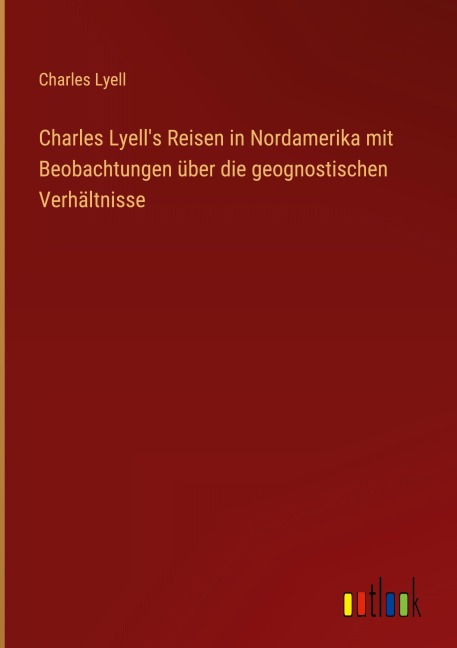 Charles Lyell's Reisen in Nordamerika mit Beobachtungen über die geognostischen Verhältnisse - Charles Lyell