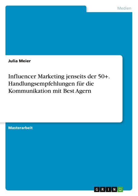 Influencer Marketing jenseits der 50+. Handlungsempfehlungen für die Kommunikation mit Best Agern - Julia Meier