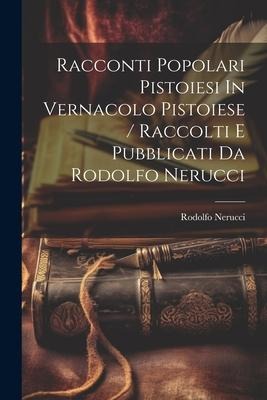 Racconti Popolari Pistoiesi In Vernacolo Pistoiese / Raccolti E Pubblicati Da Rodolfo Nerucci - Rodolfo Nerucci