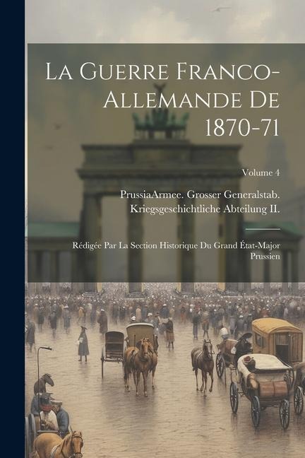 La Guerre Franco-Allemande De 1870-71: Rédigée Par La Section Historique Du Grand État-Major Prussien; Volume 4 - 