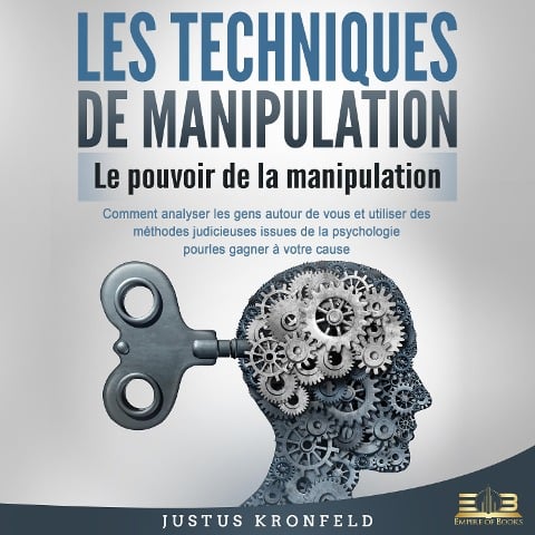 LES TECHNIQUES DE MANIPULATION - Le pouvoir de la manipulation: Comment analyser les gens autour de vous et utiliser des méthodes judicieuses issues de la psychologie pour les gagner à votre cause - Justus Kronfeld