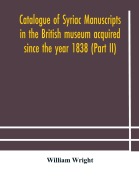 Cover-Bild zum Titel 'Catalogue of Syriac manuscripts in the British museum acquired since the year 1838 (Part II)' von 'William Wright'