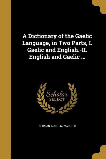 A Dictionary of the Gaelic Language, in Two Parts, I. Gaelic and English.-II. English and Gaelic ... - Norman Macleod