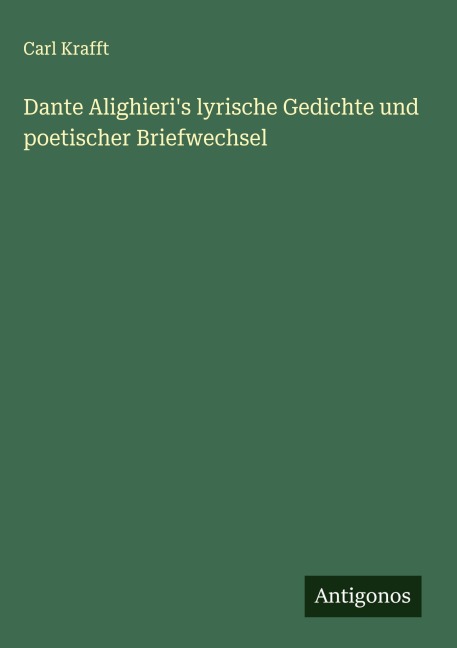 Dante Alighieri's lyrische Gedichte und poetischer Briefwechsel - Carl Krafft
