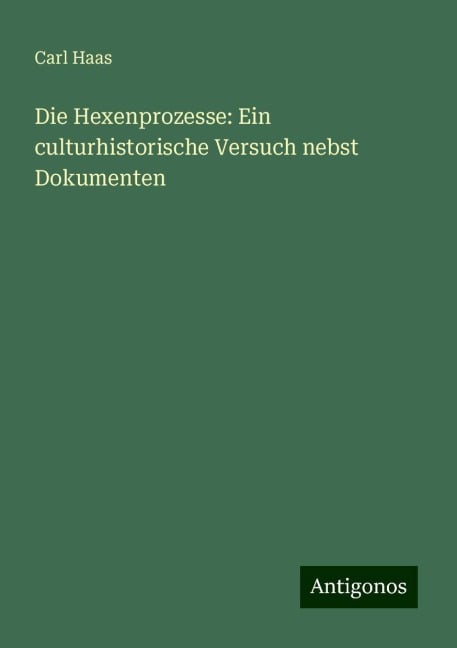 Die Hexenprozesse: Ein culturhistorische Versuch nebst Dokumenten - Carl Haas