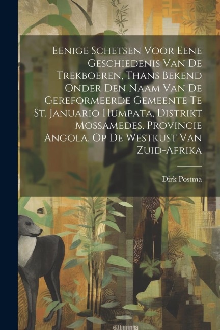 Eenige Schetsen Voor Eene Geschiedenis Van De Trekboeren, Thans Bekend Onder Den Naam Van De Gereformeerde Gemeente Te St. Januario Humpata, Distrikt - Dirk Postma