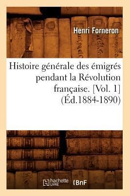 Histoire Générale Des Émigrés Pendant La Révolution Française. [Vol. 1] (Éd.1884-1890) - Henri Forneron