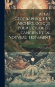Cover-Bild zum Titel 'Atlas Géographique Et Archéologique Pour L'étude De L'ancien Et Du Nouveau Testament' von 'Victor Ancessi'