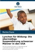 Cover-Bild zum Titel 'Lynchen für Bildung: Die übermäßige Suspendierung schwarzer Männer in den USA' von 'Macheo Payne'