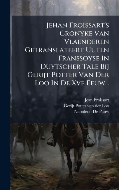 Jehan Froissart's Cronyke Van Vlaenderen Getranslateert Uuten Franssoyse In Duytscher Tale Bij Gerijt Potter Van Der Loo In De Xve Eeuw... - Jean Froissart